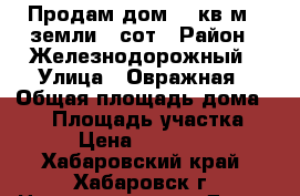 Продам дом 98 кв.м., земли 8 сот › Район ­ Железнодорожный › Улица ­ Овражная › Общая площадь дома ­ 98 › Площадь участка ­ 800 › Цена ­ 5 500 000 - Хабаровский край, Хабаровск г. Недвижимость » Дома, коттеджи, дачи продажа   